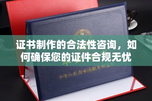 昌邑证书制作的合法性咨询，如何确保您的证件合规无忧